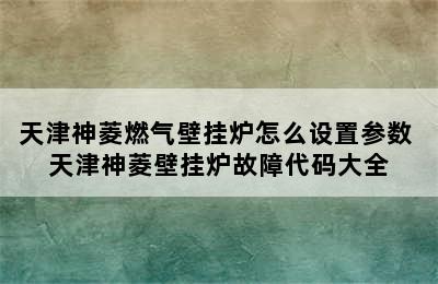 天津神菱燃气壁挂炉怎么设置参数 天津神菱壁挂炉故障代码大全